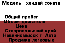  › Модель ­ хендай соната › Общий пробег ­ 250 000 › Объем двигателя ­ 138 › Цена ­ 220 000 - Ставропольский край, Невинномысск г. Авто » Продажа легковых автомобилей   . Ставропольский край,Невинномысск г.